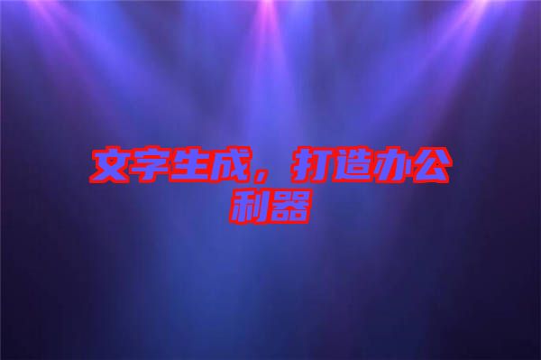 文字生成,打造辦公利器
