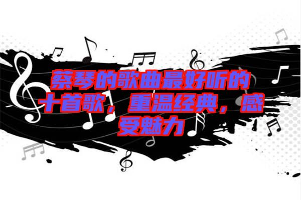 蔡琴的歌曲最好聽的十首歌,重溫經典,感受魅力
