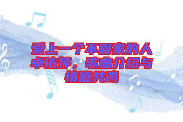 愛上一個不回家的人卓依婷,歌曲介紹與情感共鳴