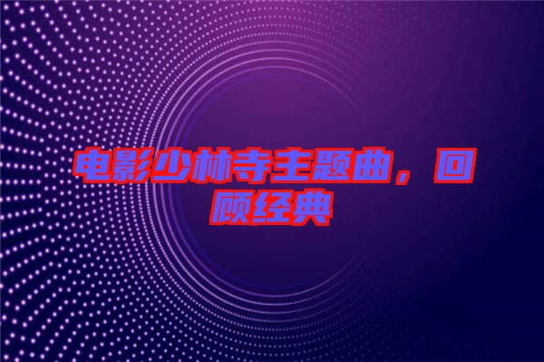 電影少林寺主題曲,回顧經(jīng)典