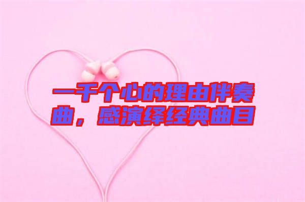 一千個心的理由伴奏曲,感演繹經典曲目