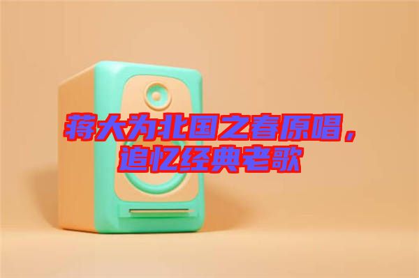 蔣大為北國之春原唱,追憶經(jīng)典老歌