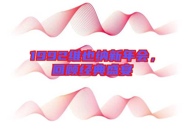 1992維也納新年會,回顧經典盛宴