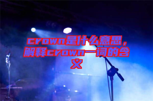 crown是什么意思,解釋crown一詞的含義