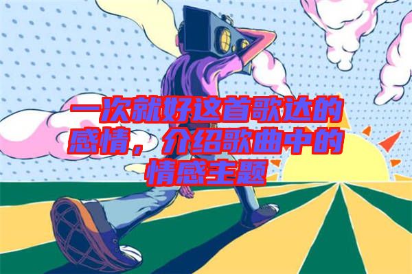 一次就好這首歌達的感情,介紹歌曲中的情感主題