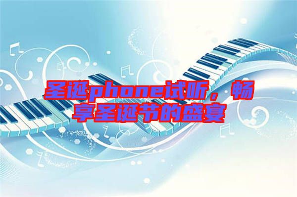 圣誕phone試聽,暢享圣誕節的盛宴