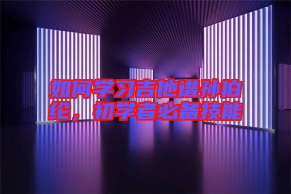 如何學習吉他譜孫伯綸,初學者必備技能