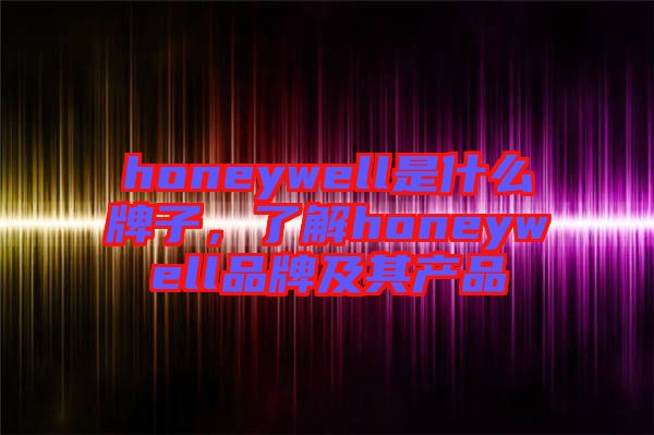 honeywell是什么牌子,了解honeywell品牌及其產品