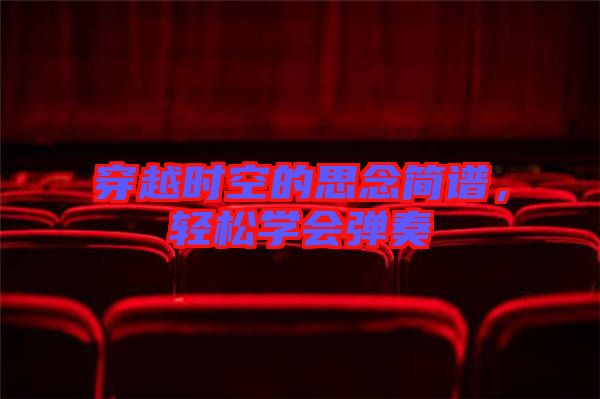 穿越時空的思念簡譜，輕松學會彈奏