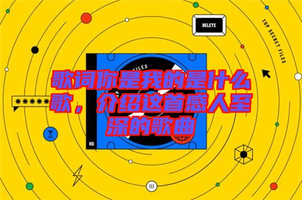 歌詞你是我的是什么歌,介紹這首感人至深的歌曲