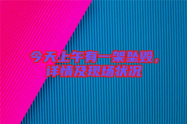 今天上午有一架墜毀,詳情及現場狀況