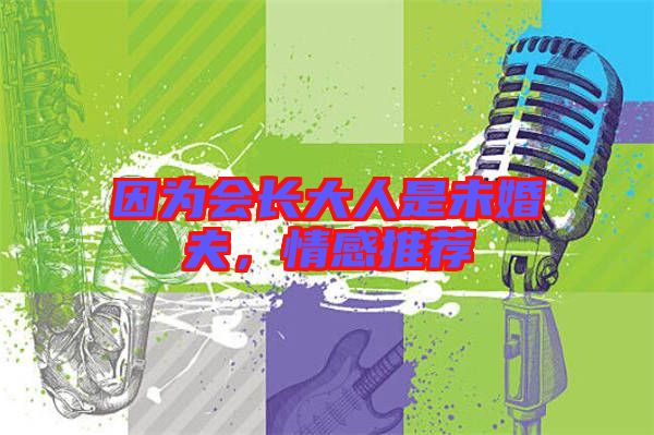 因?yàn)闀?huì)長(zhǎng)大人是未婚夫,情感推薦