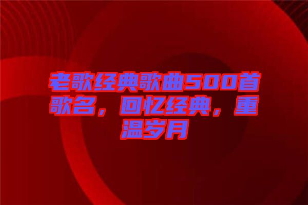 老歌經典歌曲500首歌名,回憶經典,重溫歲月