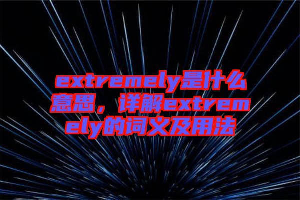 extremely是什么意思，詳解extremely的詞義及用法