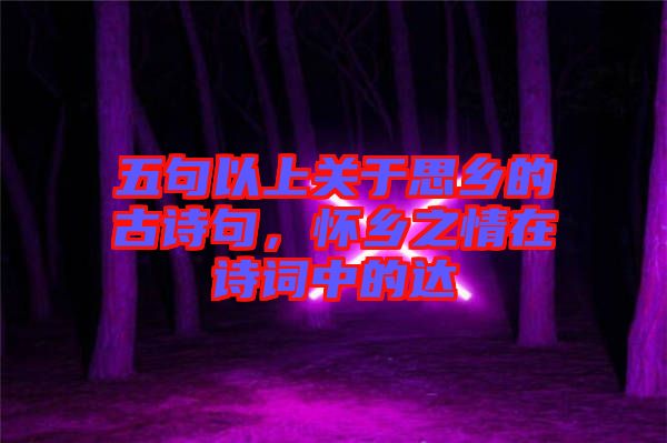五句以上關于思鄉(xiāng)的古詩句,懷鄉(xiāng)之情在詩詞中的達