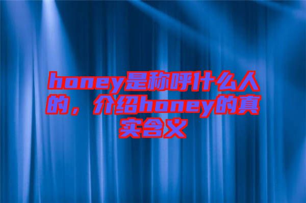 honey是稱呼什么人的,介紹honey的真實含義