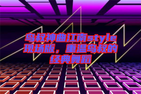 鳥叔神曲江南style現場版，重溫鳥叔的經典舞蹈