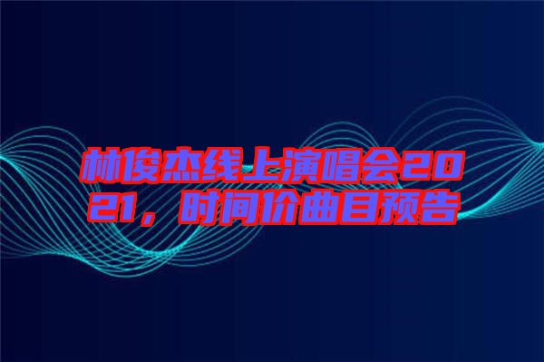 林俊杰線上演唱會2021,時間價曲目預告