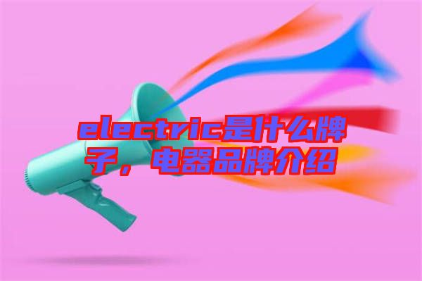 electric是什么牌子,電器品牌介紹
