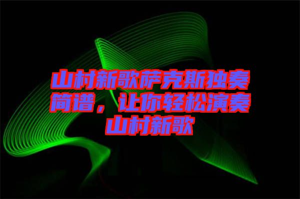 山村新歌薩克斯獨奏簡譜,讓你輕松演奏山村新歌