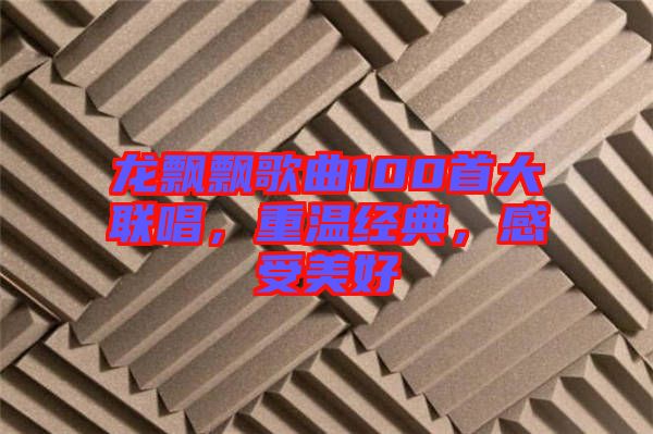 龍飄飄歌曲100首大聯唱,重溫經典,感受美好