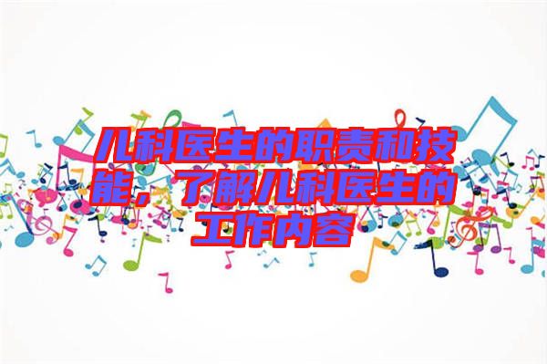 兒科醫生的職責和技能,了解兒科醫生的工作內容