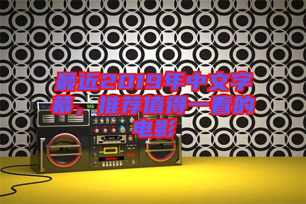 最近2019年中文字幕,推薦值得一看的電影