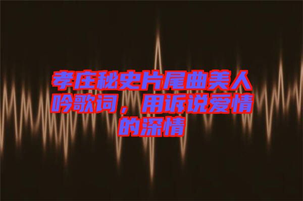 孝莊秘史片尾曲美人吟歌詞,用訴說愛情的深情