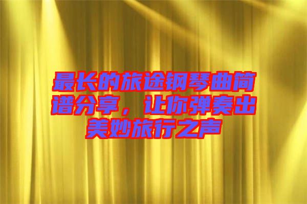 最長的旅途鋼琴曲簡譜分享，讓你彈奏出美妙旅行之聲