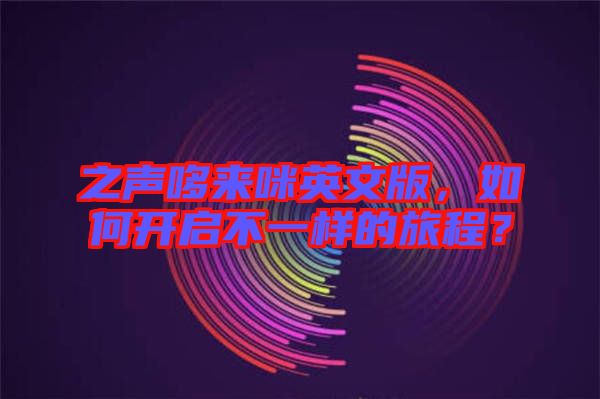 之聲哆來咪英文版，如何開啟不一樣的旅程？