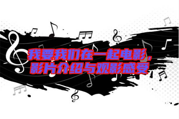 我要我們在一起電影,影片介紹與觀影感受