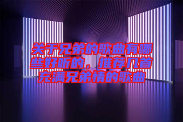 關于兄弟的歌曲有哪些好聽的，推薦幾首充滿兄弟情的歌曲
