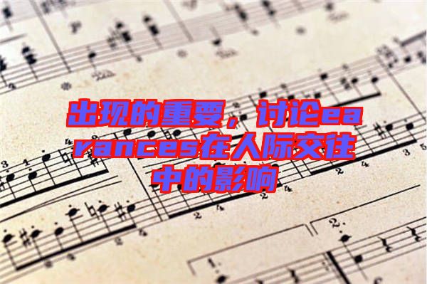 出現(xiàn)的重要,討論earances在人際交往中的影響