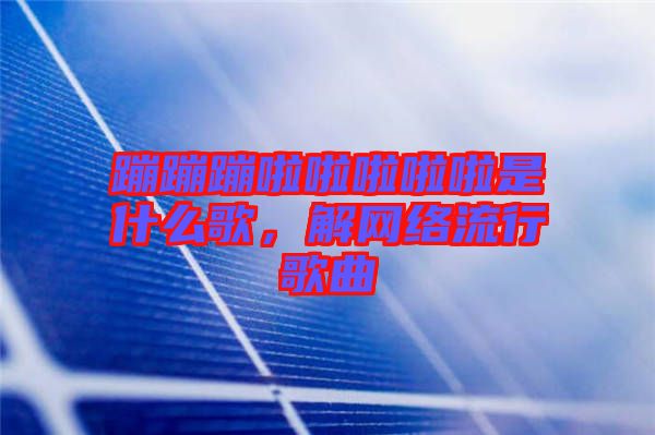 蹦蹦蹦啦啦啦啦啦是什么歌，解網絡流行歌曲