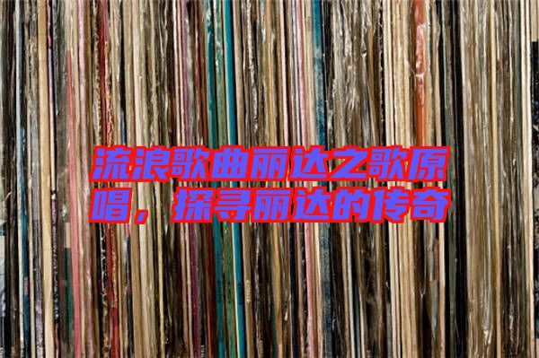 流浪歌曲麗達之歌原唱,探尋麗達的傳奇