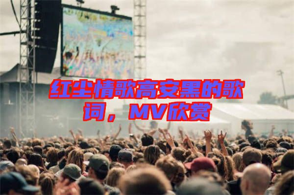紅塵情歌高安黑的歌詞,MV欣賞