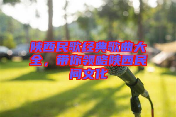 陜西民歌經典歌曲大全,帶你領略陜西民間文化