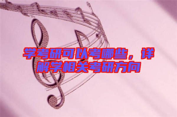 學考研可以考哪些，詳解學相關考研方向