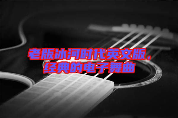 老版冰河時代英文版,經(jīng)典的電子舞曲