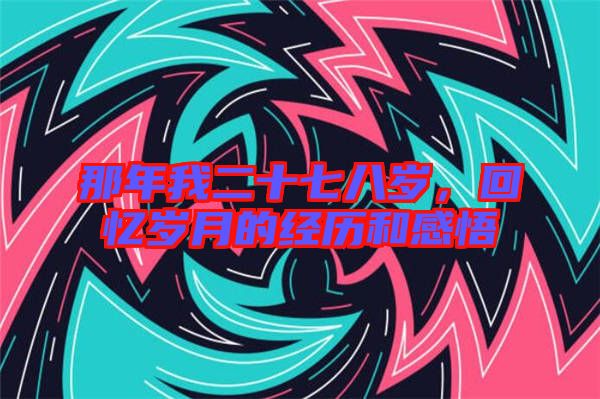 那年我二十七八歲,回憶歲月的經歷和感悟