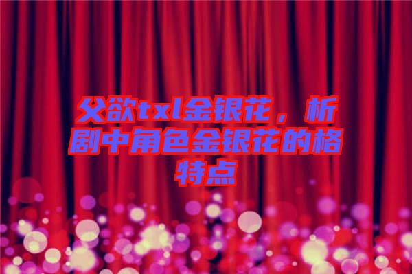 父欲txl金銀花，析劇中角色金銀花的格特點(diǎn)