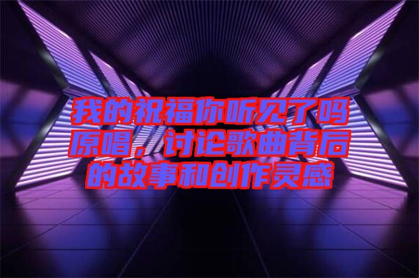 我的祝福你聽見了嗎原唱，討論歌曲背后的故事和創作靈感