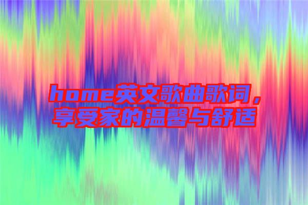 home英文歌曲歌詞,享受家的溫馨與舒適