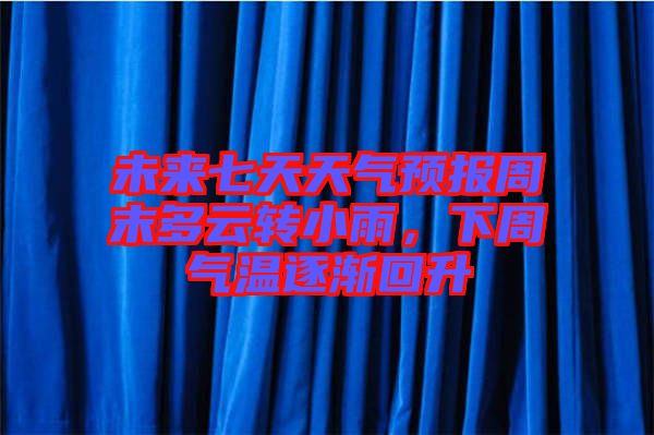 未來七天天氣預(yù)報(bào)周末多云轉(zhuǎn)小雨,下周氣溫逐漸回升