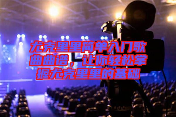 尤克里里簡單入門歌曲曲譜,讓你輕松掌握尤克里里的基礎