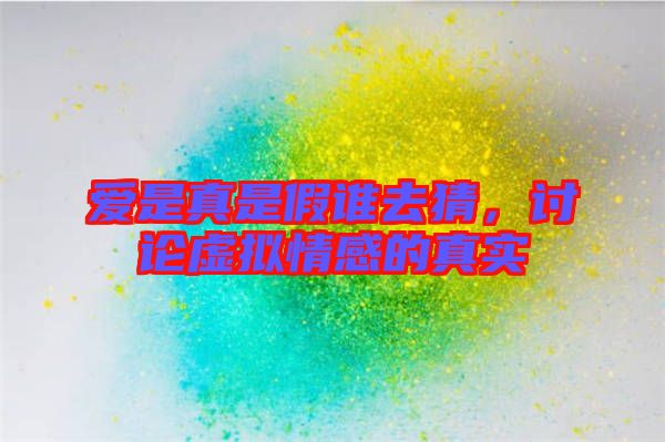 愛是真是假誰去猜,討論虛擬情感的真實