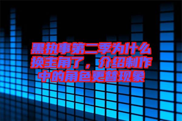 黑執(zhí)事第二季為什么換主角了，介紹制作中的角色更替現(xiàn)象