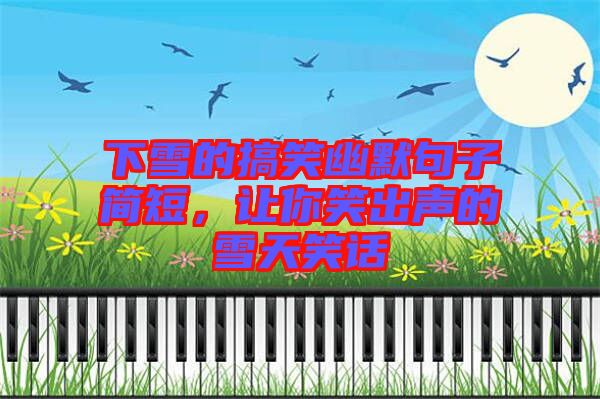 下雪的搞笑幽默句子簡(jiǎn)短,讓你笑出聲的雪天笑話