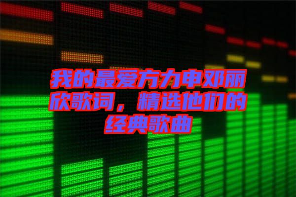 我的最愛方力申鄧麗欣歌詞,精選他們的經(jīng)典歌曲