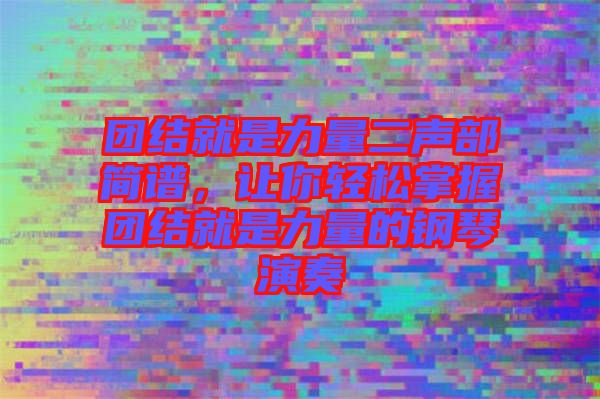 團結就是力量二聲部簡譜,讓你輕松掌握團結就是力量的鋼琴演奏